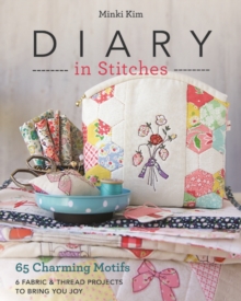 Diary in Stitches: 65 Charming Motifs – 6 Fabric & Thread Projects to Bring You Joy