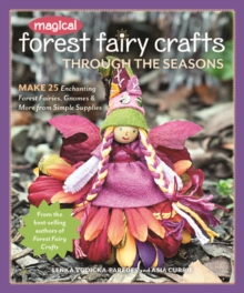 Magical Forest Fairy Crafts Through the Seasons: Make 25 Enchanting Forest Fairies, Gnomes & More from Simple Supplies