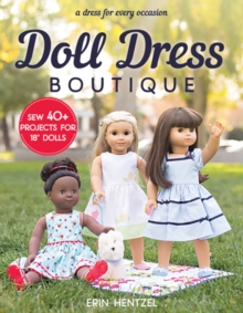 Doll Dress Boutique: Sew 40+ Projects for 18” Dolls – a Dress for Every Occasion