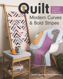 Quilt Modern Curves & Bold Stripes: 15 Dynamic Projects for All Skills Levels