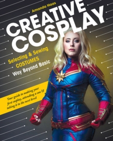 Creative Cosplay: Selecting & Sewing Costumes Way Beyond Basic