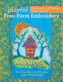 Playful Free-Form Embroidery: Stitch Stories with Texture, Pattern & Color