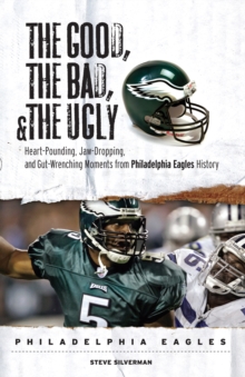 Image for The Good, the Bad, & the Ugly: Philadelphia Eagles: Heart-Pounding, Jaw-Dropping, and Gut-Wrenching Moments from Philadelphia Eagles History
