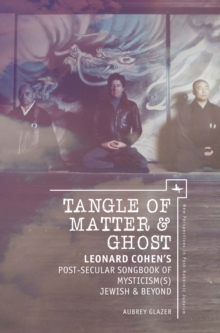 Image for Tangle of Matter & Ghost: Leonard Cohen's Post-Secular Songbook of Mysticism(s) Jewish & Beyond