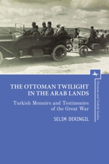 Image for The Ottoman Twilight in the Arab Lands : Turkish Memoirs and Testimonies of the Great War