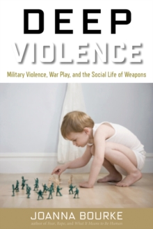 Image for Deep Violence : Military Violence, War Play, and the Social Life of Weapons
