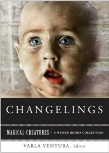 Image for Changelings: Or, Beware Baby Snatchers Of The Fairy Kingdom: Magical Creatures, A Weiser Books Collection