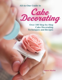 Image for All-In-One Guide to Cake Decorating : Over 100 Step-By-Step Cake Decorating Techniques and Recipes