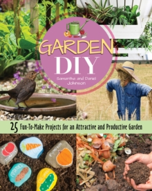 Garden DIY: 25 Fun-to-Make Projects for an Attractive and Productive Garden