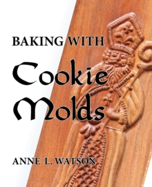 Image for Baking with Cookie Molds : Secrets and Recipes for Making Amazing Handcrafted Cookies for Your Christmas, Holiday, Wedding, Tea, Party, Swap, Exchange, or Everyday Treat