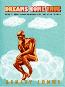 Image for Dreams Come True: How To Start A Mechanism, Fulfilling Your Desires