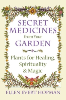 Secret Medicines from Your Garden: Plants for Healing, Spirituality, and Magic