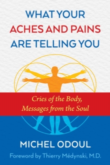 What Your Aches and Pains Are Telling You: Cries of the Body, Messages from the Soul