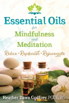 Essential Oils for Mindfulness and Meditation: Relax, Replenish, and Rejuvenate