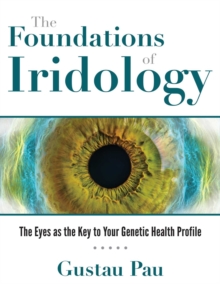 The Foundations of Iridology: The Eyes as the Key to Your Genetic Health Profile