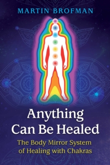 Anything Can Be Healed: The Body Mirror System of Healing with Chakras