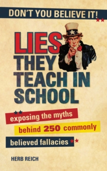 Image for Lies they teach in school: exposing the myths behind 250 commonly believed fallacies
