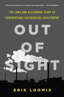 Image for Out of sight: the long and disturbing story of corporations outsourcing catastrophe