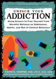 Unfuck Your Addiction: Using Science to Free Yourself From Harmful Reliance on Substances, Habits and Out of Control Behaviors