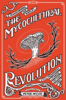 Cover for: The Mycocultural Revolution : Transforming Our World with Mushrooms, Lichens, and Other Fungi
