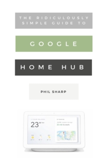 Image for The Ridiculously Simple Guide to Google Home Hub : A Practical Guide to Setting Up a Smart Home