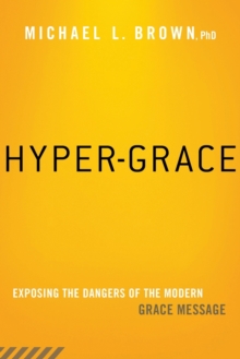 Hyper-Grace: Exposing the Dangers of the Modern Grace Message