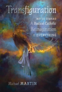 Image for Transfiguration : Notes Toward a Radical Catholic Reimagination of Everything