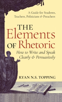Image for Elements of Rhetoric : How to Write and Speak Clearly and Persuasively -- A Guide for Students, Teachers, Politicians & Preachers