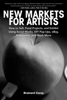 Image for New Markets for Artists: How to Sell, Fund Projects, and Exhibit Using Social Media, DIY Pop-Ups, eBay, Kickstarter, and Much More