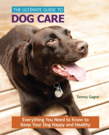 Image for The Ultimate Guide to Dog Care : Everything You Need to Know to Keep Your Dog Happy and Healthy
