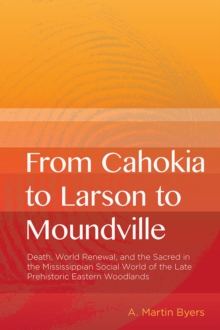 Image for From Cahokia to Larson to Moundville  : death, world renewal, and the sacred in the Mississippian social world of the late prehistoric eastern woodlands