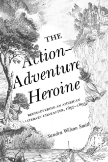 Image for The Action-Adventure Heroine : Rediscovering an American Literary Character, 1697–1895