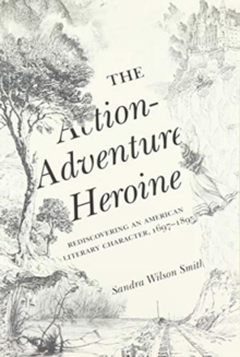 Image for The Action-Adventure Heroine : Rediscovering an American Literary Character, 1697-1895