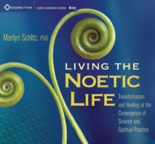 Image for Living the noetic life  : transformation and healing at the convergence of science and spiritual practice