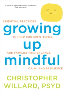 Image for Growing up mindful  : essential practices to help children, teens, and families find balance, calm, and resilience