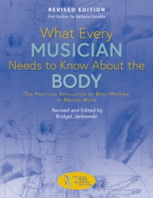 Image for What Every Musician Needs to Know About the Body (Revised Edition): The Practical Application of Body Mapping to Making Music