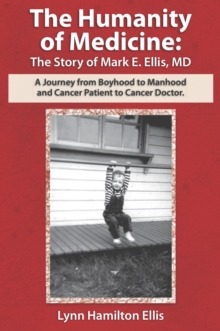 Image for Humanity of Medicine: The Story of Mark E. Ellis, MD: A Journey from Boyhood to Manhood and Cancer Patient to Cancer Doctor