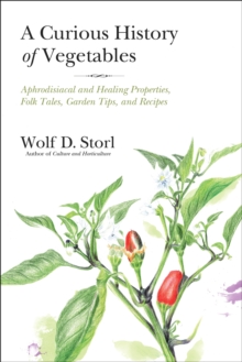 Image for The curious history of vegetables: aphrodisiacal and healing properties, folk tales, garden tips, and recipes