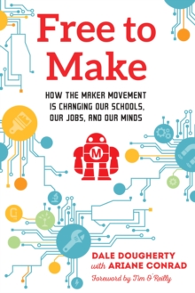 Image for Free to make: how the Maker Movement is changing our schools, our jobs, and our minds