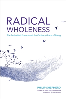 Radical Wholeness: The Embodied Present and the Ordinary Grace of Being