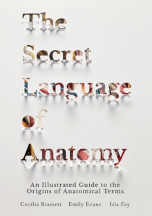 Image for The secret language of anatomy: an illustrated guide to the origins of anatomical terms