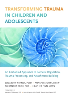 Image for Transforming Trauma in Children and Adolescents: An Embodied Approach to Somatic Regulation, Trauma Processing, and Attachment Building