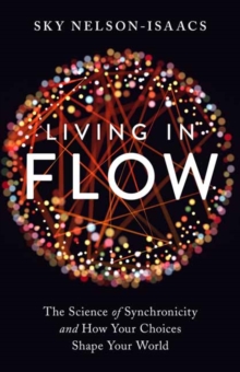 Living in Flow: The Science of Synchronicity and How Your Choices Shape Your World