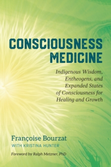 Consciousness Medicine: Indigenous Wisdom, Psychedelic Therapy, and the Path of Transformation: A Practitioner’s Guide