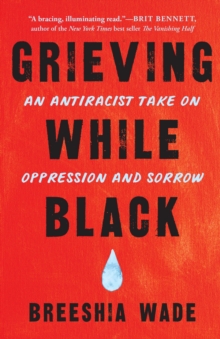 Cover for: Grieving While Black : An Antiracist Take on Oppression and Sorrow