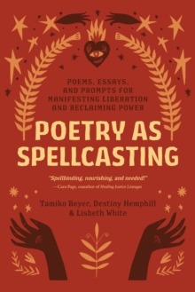 Poetry as Spellcasting: Poems, Essays, and Prompts for Manifesting Liberation and Reclaiming Power