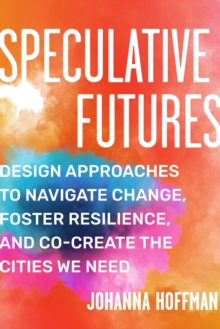 Speculative Futures: Design Approaches to Navigate Change, Foster Resilience, and Co-create the Cities We Need