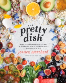 Image for The pretty dish: more than 150 everyday recipes & 50 beauty DIYs to nourish your body inside & out