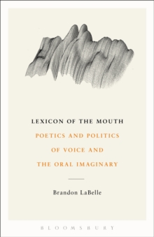 Lexicon of the Mouth: Poetics and Politics of Voice and the Oral Imaginary