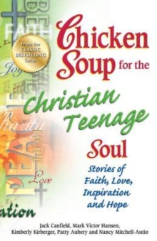 Image for Chicken Soup for the Christian Teenage Soul : Stories of Faith, Love, Inspiration and Hope